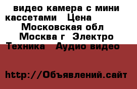 видео камера с мини кассетами › Цена ­ 2 000 - Московская обл., Москва г. Электро-Техника » Аудио-видео   